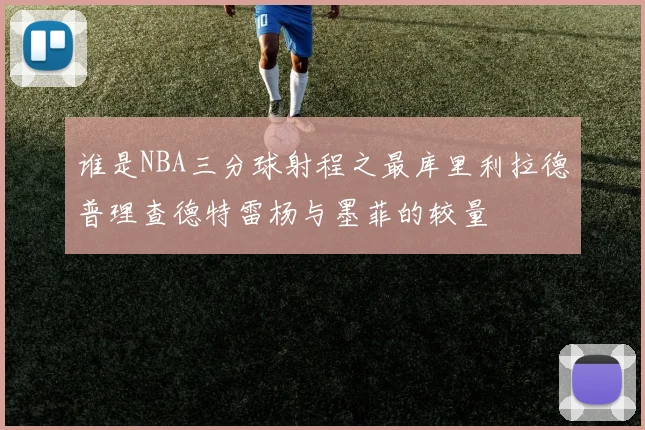 谁是NBA三分球射程之最库里利拉德普理查德特雷杨与墨菲的较量