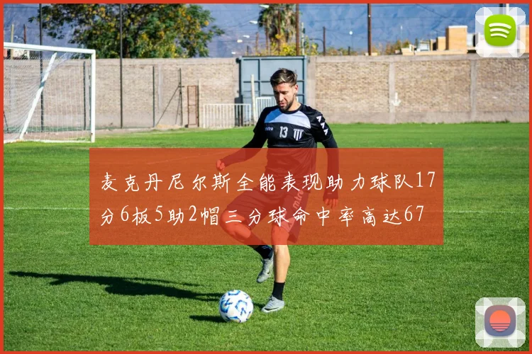 麦克丹尼尔斯全能表现助力球队17分6板5助2帽三分球命中率高达67