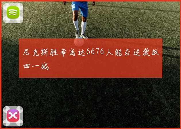 尼克斯胜率高达6676人能否逆袭扳回一城