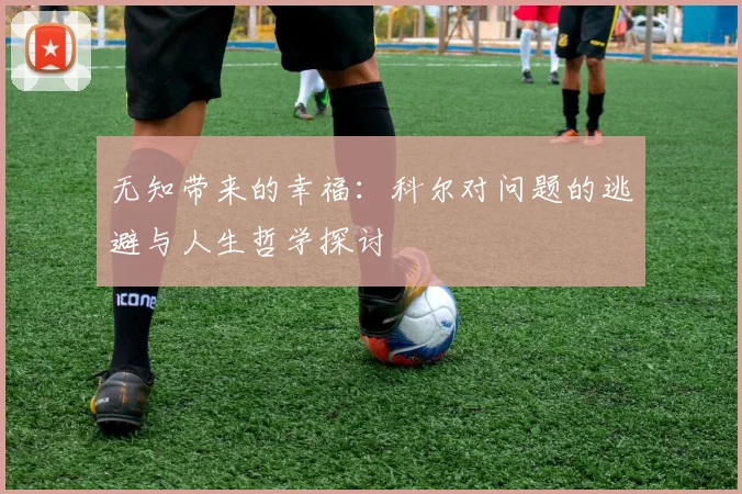 无知带来的幸福：科尔对问题的逃避与人生哲学探讨