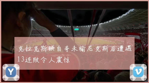 克拉克斯顿自夸未输尼克斯后遭遇13连败令人震惊