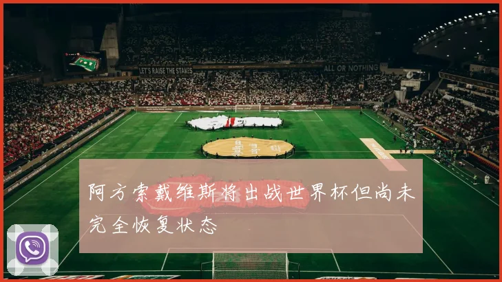 阿方索戴维斯将出战世界杯但尚未完全恢复状态