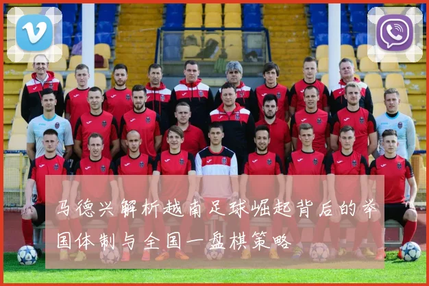 马德兴解析越南足球崛起背后的举国体制与全国一盘棋策略