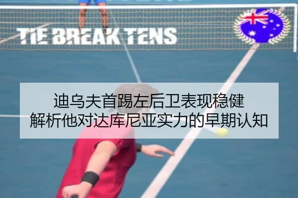 迪乌夫首踢左后卫表现稳健 解析他对达库尼亚实力的早期认知 - WMsports